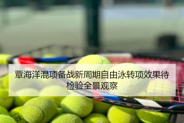 覃海洋混项备战新周期自由泳转项效果待检验全景观察