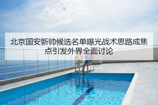北京国安新帅候选名单曝光战术思路成焦点引发外界全面讨论